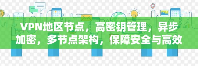 VPN地区节点，高密钥管理，异步加密，多节点架构，保障安全与高效