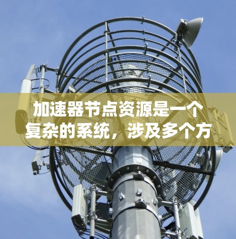 加速器节点资源是一个复杂的系统，涉及多个方面的学习和掌握，以下是对该领域问题的分步骤解答
