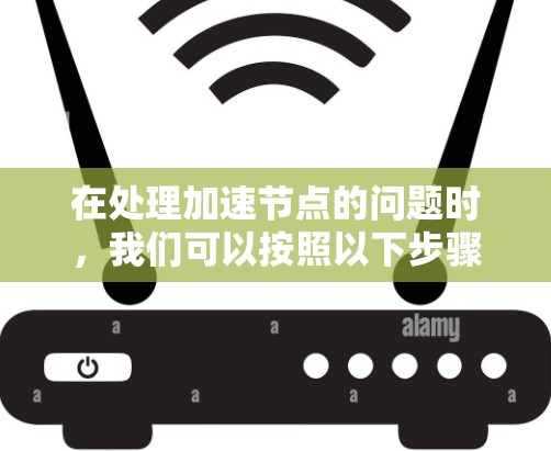 在处理加速节点的问题时，我们可以按照以下步骤进行分析和优化