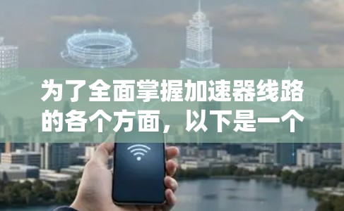 为了全面掌握加速器线路的各个方面，以下是一个有条理的指南，帮助你系统地学习和理解 accelerateer 线路的结构、设计、应用和维护