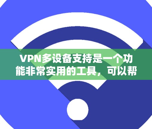 VPN多设备支持是一个功能非常实用的工具，可以帮助你同时使用多个设备访问多条网站，提升工作效率。以下是关于VPN多设备支持的详细步骤和解答