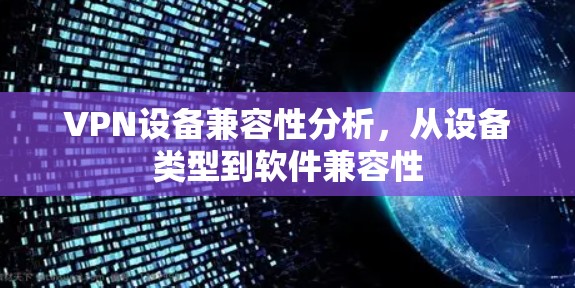 VPN设备兼容性分析，从设备类型到软件兼容性