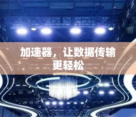 加速器，让数据传输更轻松