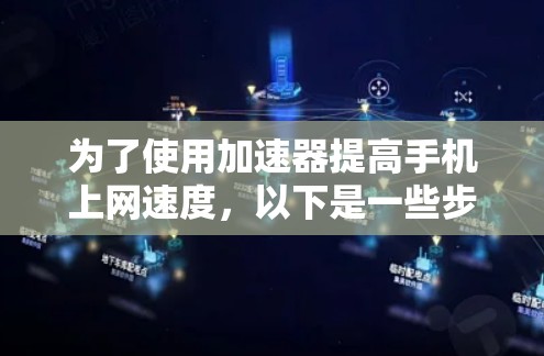 为了使用加速器提高手机上网速度，以下是一些步骤和建议