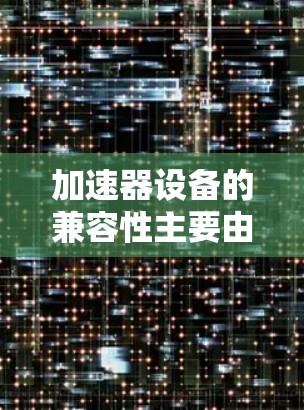 加速器设备的兼容性主要由以下因素决定