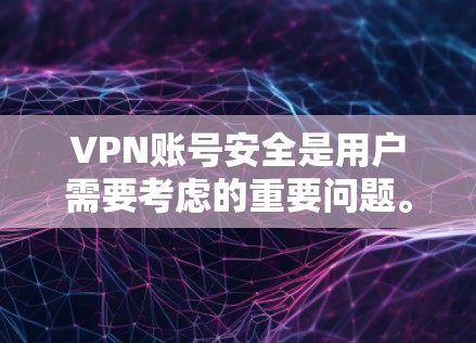 VPN账号安全是用户需要考虑的重要问题。以下是综合考虑VPN安全性的步骤