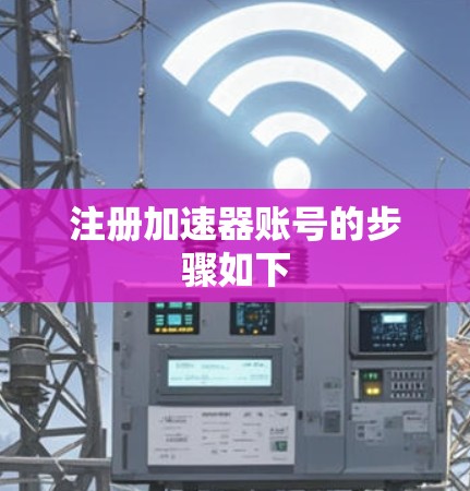 注册加速器账号的步骤如下