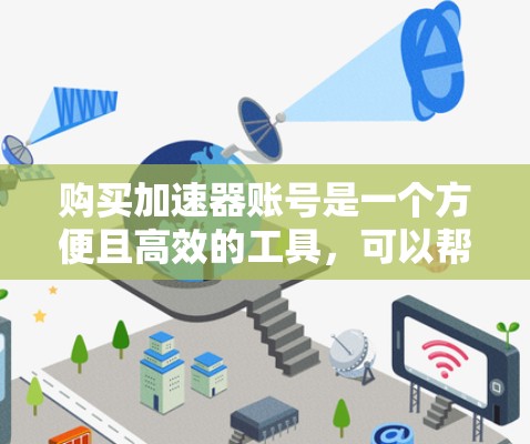 购买加速器账号是一个方便且高效的工具，可以帮助用户在各种需要快速连接的场景中节省时间。以下是一些购买加速器账号的步骤和建议，帮助您更好地进行购买和使用