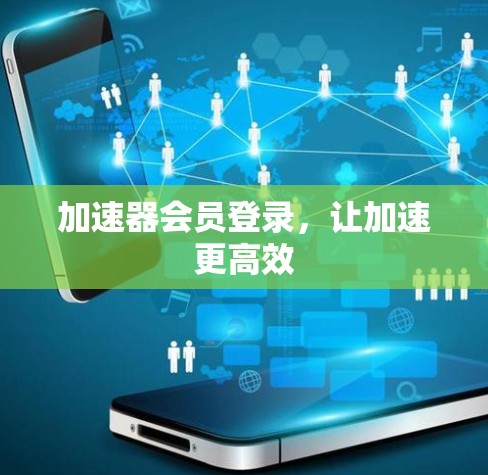 加速器会员登录，让加速更高效