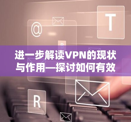进一步解读VPN的现状与作用—探讨如何有效利用国际网络