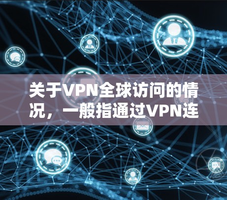 关于VPN全球访问的情况，一般指通过VPN连接到全球范围内的网络服务，但需要注意以下几点