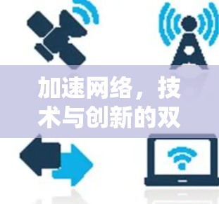 加速网络，技术与创新的双轮驱动