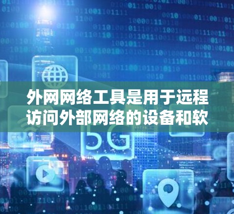 外网网络工具是用于远程访问外部网络的设备和软件，主要包括服务器、数据库、存储设备、网络设备和云服务工具。以下是对这些工具的详细学习