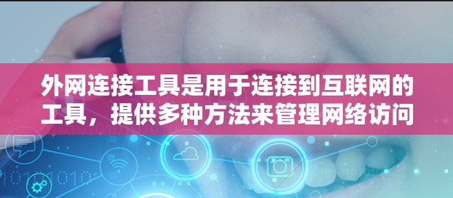 外网连接工具是用于连接到互联网的工具，提供多种方法来管理网络访问和设置。以下是详细介绍