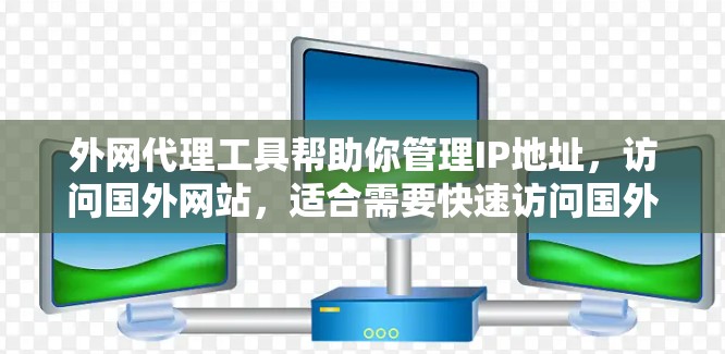 外网代理工具帮助你管理IP地址，访问国外网站，适合需要快速访问国外资源的用户。以下是详细的步骤和注意事项