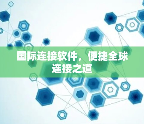 国际连接软件，便捷全球连接之道