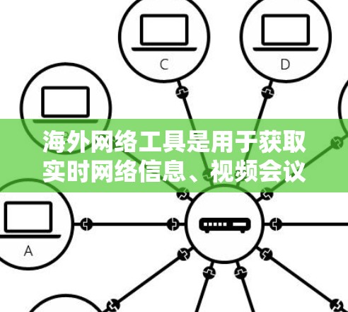 海外网络工具是用于获取实时网络信息、视频会议、文件下载、数据下载和进行其他网络操作的工具。以下是一些常见的海外网络工具及其功能