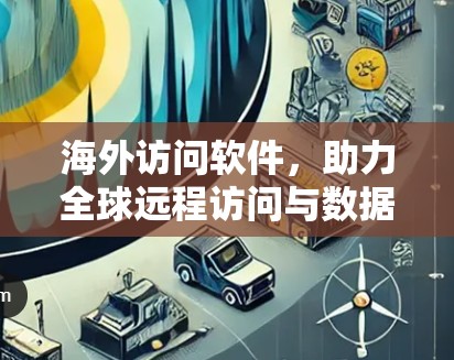 海外访问软件，助力全球远程访问与数据分析解决方案