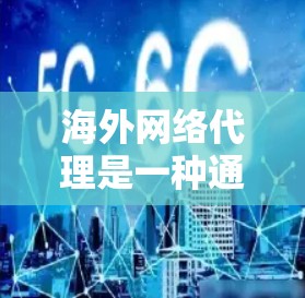 海外网络代理是一种通过IP地址跨站通信（XSS）或代理服务器来实现网络访问的网络服务，广泛应用于企业网络优化、个人网络管理以及商业网络扩展。以下是关于海外网络代理的详细信息