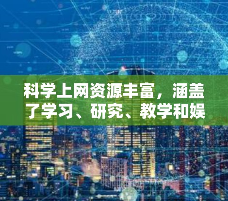 科学上网资源丰富，涵盖了学习、研究、教学和娱乐等多个方面。以下是一些常用的科学上网资源