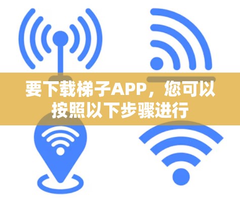 要下载梯子APP，您可以按照以下步骤进行