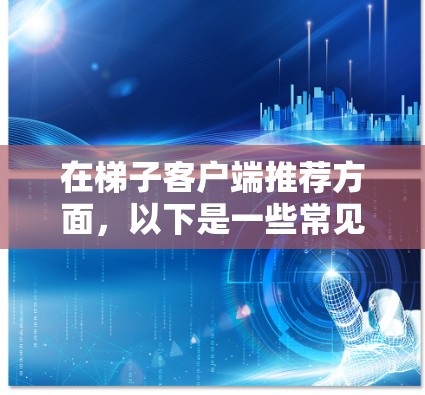 在梯子客户端推荐方面，以下是一些常见的选择，它们功能多样、响应快且支持多种语言