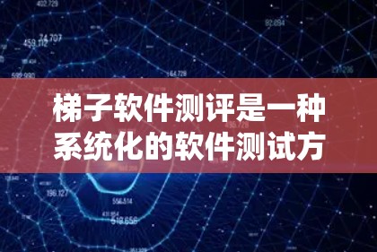 梯子软件测评是一种系统化的软件测试方法，通过构建由梯子组成的结构，模拟测试流程，确保软件在各个关键点的正常运行和数据链路的稳定。以下是梯子软件测评的关键步骤