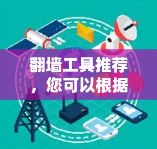 翻墙工具推荐，您可以根据您的需求选择适合的工具。以下是一些常见的翻墙工具推荐