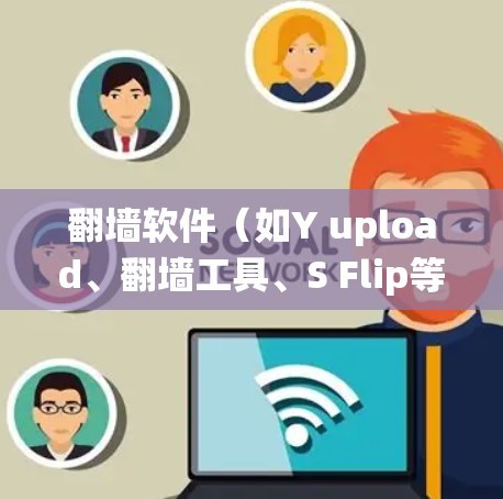 翻墙软件（如Y upload、翻墙工具、S Flip等）是用来绕过网络墙 fence（即网络 fence墙）的工具，方便用户访问网络资源、视频、文档等。以下是对这类翻墙软件的测评和推荐
