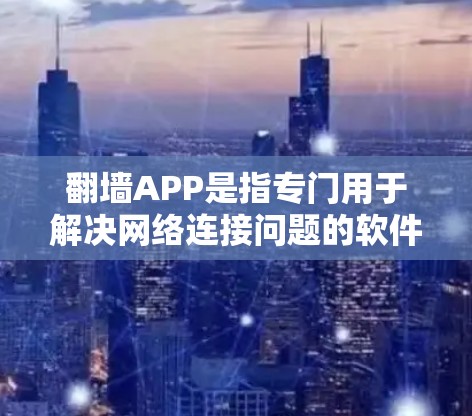 翻墙APP是指专门用于解决网络连接问题的软件或工具，通常用于解决防火墙或路由器无法连接网络、网络连接中断、无法访问网站等问题。以下是关于翻墙APP的一些信息和建议