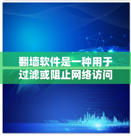 翻墙软件是一种用于过滤或阻止网络访问的工具，通常用于保护个人或机构的网络环境，防止未经授权的访问行为。以下是对翻墙软件的评测和介绍