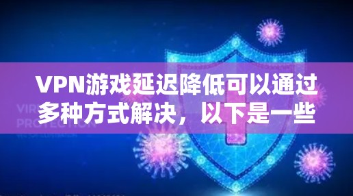 VPN游戏延迟降低可以通过多种方式解决，以下是一些可能的解决方案