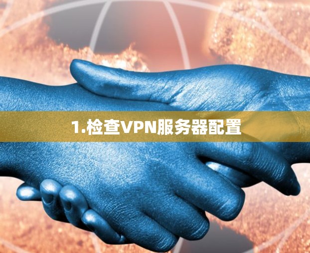 1.检查VPN服务器配置