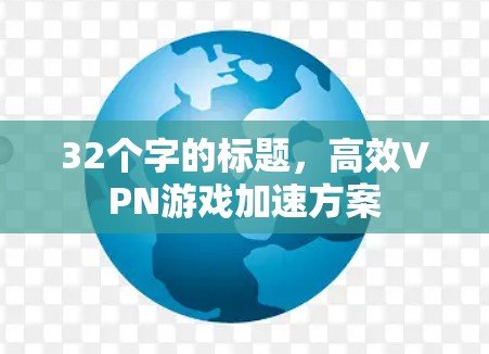 32个字的标题，高效VPN游戏加速方案