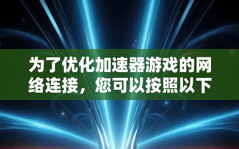 为了优化加速器游戏的网络连接，您可以按照以下步骤进行