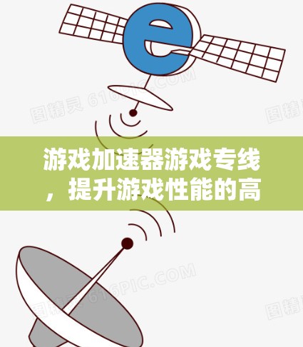 游戏加速器游戏专线，提升游戏性能的高效选择