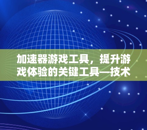 加速器游戏工具，提升游戏体验的关键工具—技术与安全的平衡