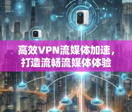 高效VPN流媒体加速，打造流畅流媒体体验