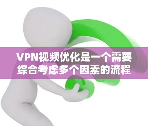 VPN视频优化是一个需要综合考虑多个因素的流程，包括网络配置、软件调整、硬件优化以及使用安全措施等。以下是一些关于VPN视频优化的关键点和建议