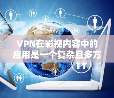 VPN在影视内容中的应用是一个复杂且多方面的议题，以下是对该问题的分点总结