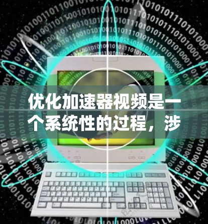 优化加速器视频是一个系统性的过程，涉及多个步骤。以下是一个有条理的优化指南
