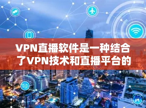 VPN直播软件是一种结合了VPN技术和直播平台的软件，用于在线观看高保真的视频内容。以下是关于VPN直播软件的一些关键点和常见类型