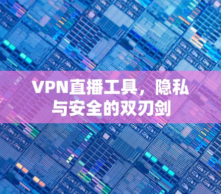 VPN直播工具，隐私与安全的双刃剑