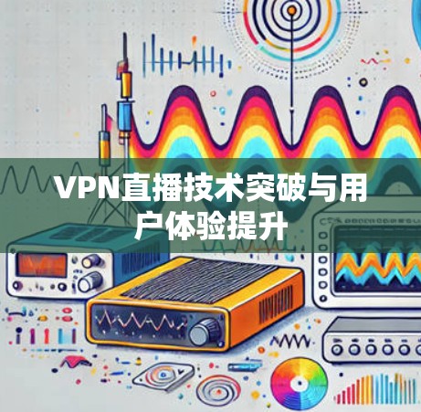 VPN直播技术突破与用户体验提升
