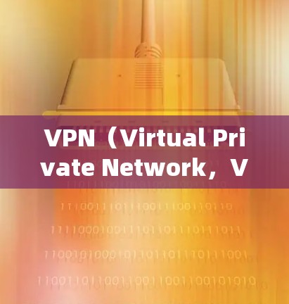 VPN（Virtual Private Network，VPN）是一种通过网络通信技术提供的一种加密网络环境，用于保护用户的数据和通信安全。以下是关于VPN网络的详细解释