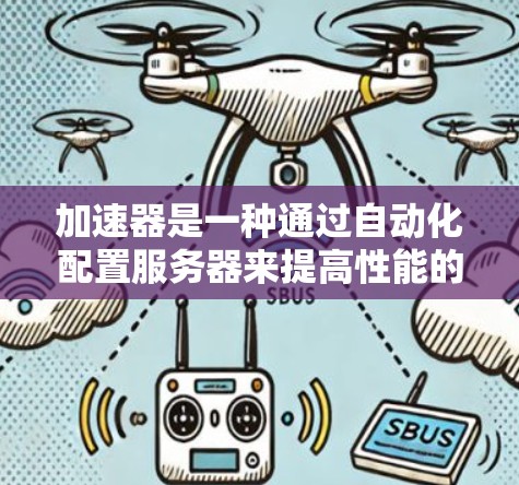 加速器是一种通过自动化配置服务器来提高性能的工具，可以帮助用户简化服务器管理，减少手动操作。以下是对加速器的详细分析和步骤说明