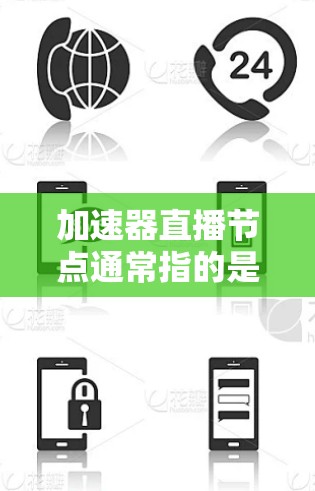 加速器直播节点通常指的是在直播过程中使用的加速节点，这些节点旨在提升直播内容的加载速度和质量。以下是一些常见的加速节点和相关技术