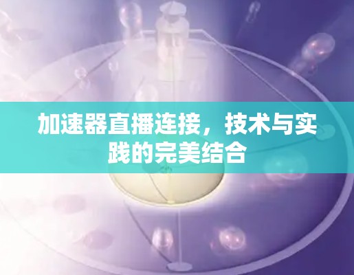 加速器直播连接，技术与实践的完美结合