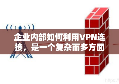 企业内部如何利用VPN连接，是一个复杂而多方面的任务，需要企业在运营过程中不断学习和适应，以确保技术能够真正服务于企业的业务需求，同时保障用户数据的安全和隐私。以下是对这一问题的详细分析