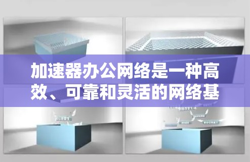 加速器办公网络是一种高效、可靠和灵活的网络基础设施，旨在提升办公环境的生产力和用户体验。以下是对该技术的详细分析和总结